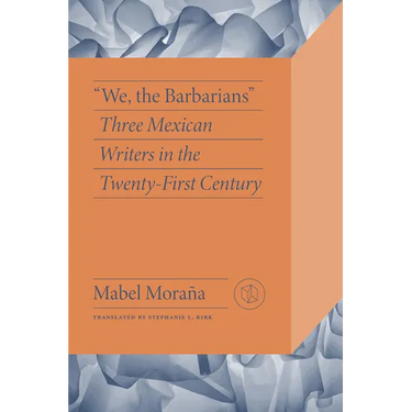 "We, the Barbarians": Three Mexican Writers in the Twenty-First Century