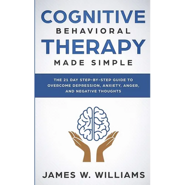 Cognitive Behavioral Therapy: Made Simple - The 21 Day Step by Step Guide to Overcoming Depression, Anxiety, Anger, and Negative Thoughts (Practical E