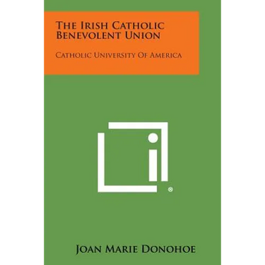 The Irish Catholic Benevolent Union: Catholic University of America