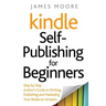 Kindle Self-Publishing for beginners: Step by Step Author's Guide to Writing, Publishing and Marketing Your Books on Amazon