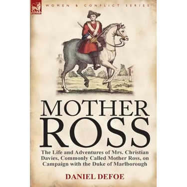 Mother Ross: The Life and Adventures of Mrs. Christian Davies, Commonly Called Mother Ross, on Campaign with the Duke of Marlboroug