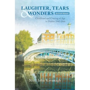 Laughter, Tears & Wonders: An Irish Memoir: Childhood and Coming of Age in Dublin 1942-1966