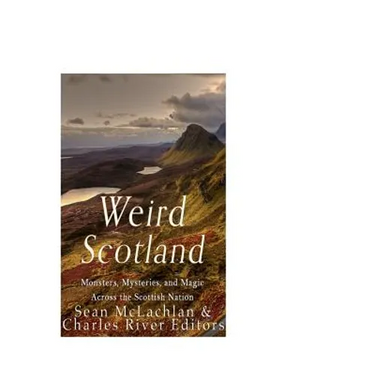 Weird Scotland: Monsters, Mysteries, and Magic Across the Scottish Nation