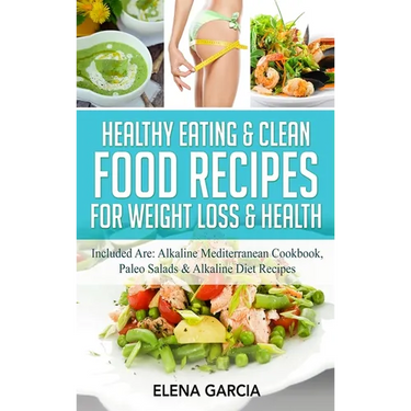 Healthy Eating & Clean Food Recipes for Weight Loss & Health: Included are: Alkaline Mediterranean Cookbook, Paleo Salads & Alkaline Diet Recipes