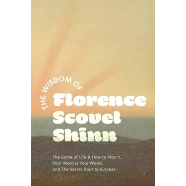 The Wisdom of Florence Scovel Shinn: The Game of Life & How to Play It, Your Word is Your Wand, and The Secret Door to Success