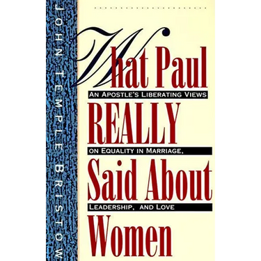 What Paul Really Said about Women: The Apostle's Liberating Views on Equality in Marriage, Leadership, and Love
