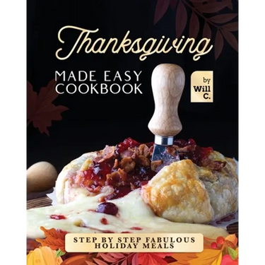 Thanksgiving Made Easy Cookbook: Step by Step Fabulous Holiday Meals