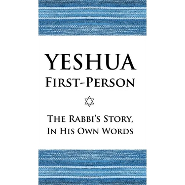 Yeshua First-Person: The Rabbi's Story, In His Own Words