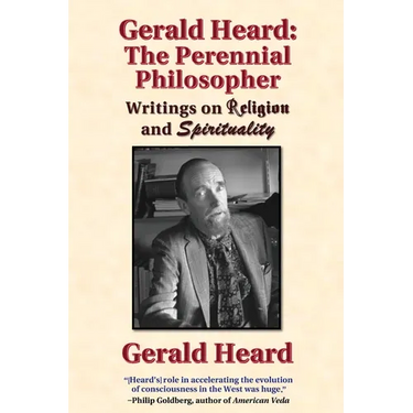 Gerald Heard - The Perennial Philosopher: Writings on Religion and Spirituality