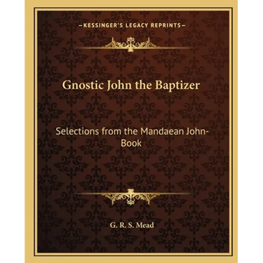 Gnostic John the Baptizer: Selections from the Mandaean John-Book