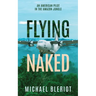 Flying Naked: An American Pilot in the Amazon Jungle