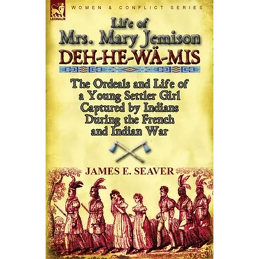 Life of Mrs. Mary Jemison: Deh-He-Wa-MIS-The Ordeals and Life of a Young Settler Girl Captured by Indians During the French and Indian War