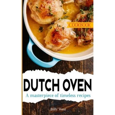 Dutch Oven Cookbook: A masterpiece of timeless recipes