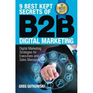 9 Best Kept Secrets of B2B Digital Marketing: Digital Marketing Strategies for Executives and Sales Managers