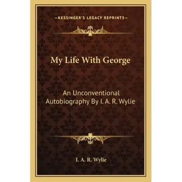 My Life with George: An Unconventional Autobiography by I. A. R. Wylie