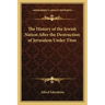 The History of the Jewish Nation After the Destruction of Jerusalem Under Titus