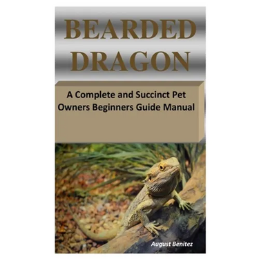 Bearded Dragon: A Complete and Succinct Pet Owners Beginners Guide Manual