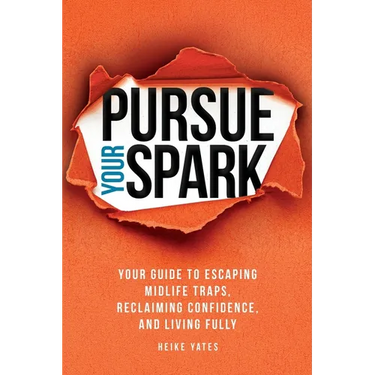 Pursue Your Spark: Your Guide to Escaping Midlife Traps, Reclaiming Confidence, and Living Fully