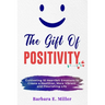 The Gift of Positivity: Cultivating 10 Heartfelt Emotions to Create a Healthier, More Vibrant and Flourishing Life
