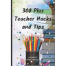 300 Plus Teacher Hacks and Tips