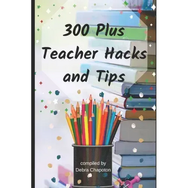 300 Plus Teacher Hacks and Tips