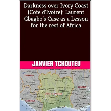 Darkness over Ivory Coast (Cote d'Ivoire): Laurent Gbagbo's Case as a Lesson for the rest of Africa