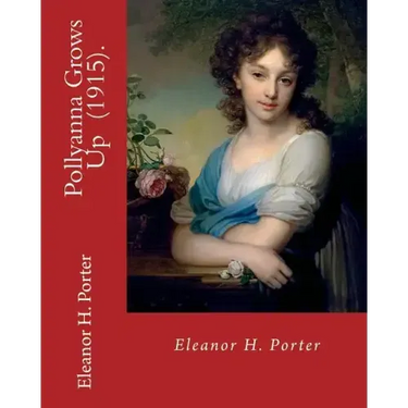 Pollyanna Grows Up (1915). By: Eleanor H. Porter: Romance ( children's novel)