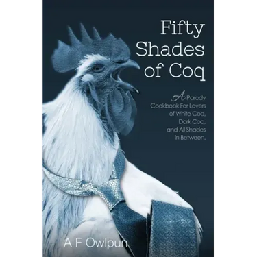 50 Shades of Coq: A Parody Cookbook For Lovers of White Coq, Dark Coq, and All Shades Between.