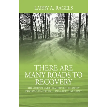 There Are Many Roads to Recovery: The Story of Over 100 Addiction Recovery Programs That Work --- and a Few That Didn't