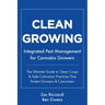 Clean Growing: Integrated Pest Management for Cannabis Growers: The Ultimate Guide to Clean Crops & Safe Cultivation Practices That Protect Growers &