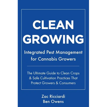 Clean Growing: Integrated Pest Management for Cannabis Growers: The Ultimate Guide to Clean Crops & Safe Cultivation Practices That Protect Growers &