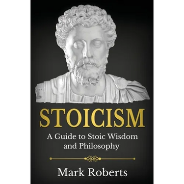 Stoicism: A Guide to Stoic Wisdom and Philosophy