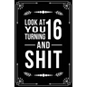 Look at You Turning 16 and Shit: Funny birthday gift for 16 year old