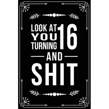 Look at You Turning 16 and Shit: Funny birthday gift for 16 year old