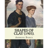 Shapes of clay (1903). By: Ambrose Bierce: Poetry (Original Classics)