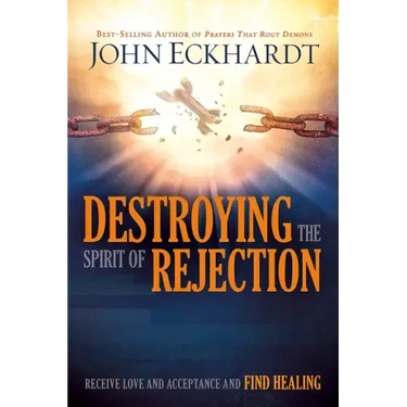 Destroying the Spirit of Rejection: Receive Love and Acceptance and Find Healing