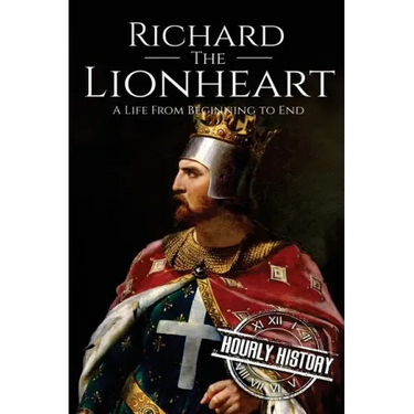 Richard the Lionheart: A Life From Beginning to End