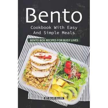 Bento Cookbook with Easy and Simple Meals: Bento Box Recipes for Busy Lives