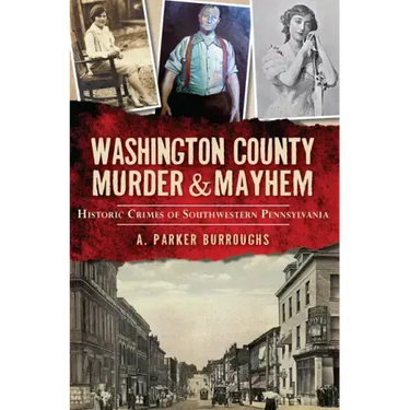 Washington County Murder & Mayhem:: Historic Crimes of Southwestern Pennsylvania