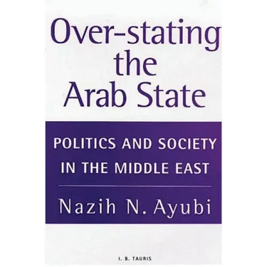 Over-stating the Arab State: Politics and Society in the Middle East