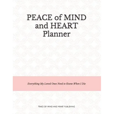 Peace of Mind and Heart Planner: End of Life Organizer and Checklist *A Workbook of Everything My Loved Ones Need to Know When I Die* (Funeral Details