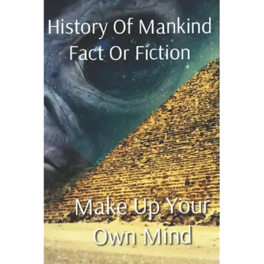 History of Mankind Fact or Fiction: Make Up Your Own Mind