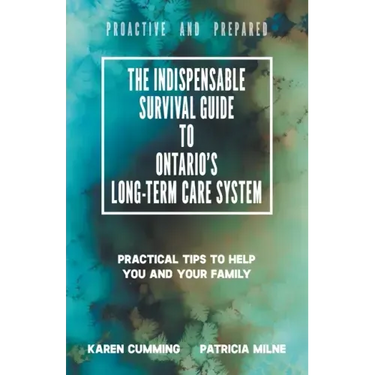 The Indispensable Survival Guide to Ontario's Long-Term Care System: Practical tips to help you and your family be proactive and prepared