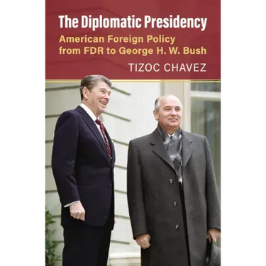 The Diplomatic Presidency: American Foreign Policy from FDR to George H. W. Bush