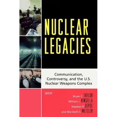 Nuclear Legacies: Communication, Controversy, and the U.S. Nuclear Weapons Complex