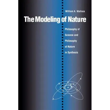 The Modeling of Nature: The Philosophy of Science and the Philosophy of Nature in Synthesis