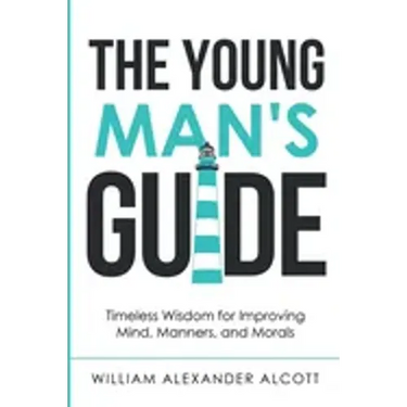 The Young Man's Guide: Timeless Wisdom for Improving Mind, Manners, and Morals (Annotated)