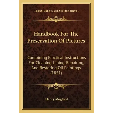 Handbook for the Preservation of Pictures: Containing Practical Instructions for Cleaning, Lining, Repairing, and Restoring Oil Paintings (1851)