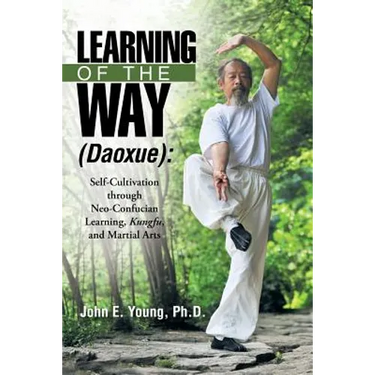Learning of the Way (Daoxue): Self-Cultivation Through Neo-Confucian Learning, Kungfu, and Martial Arts