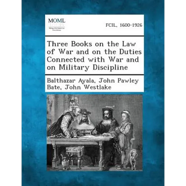 Three Books on the Law of War and on the Duties Connected with War and on Military Discipline
